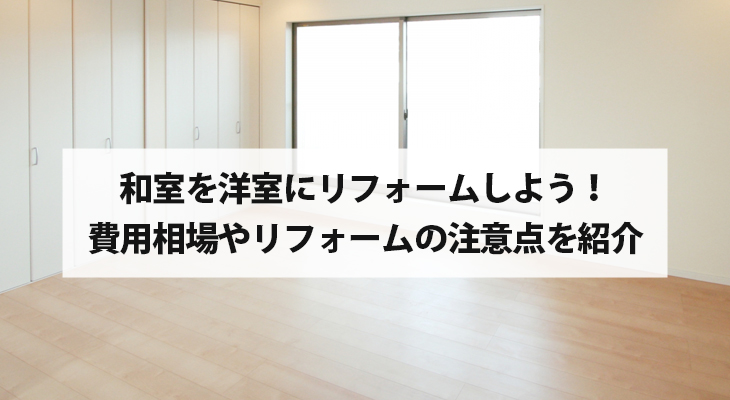 リフォームで和室を洋室に！費用は？注意点は？まとめてご紹介します！