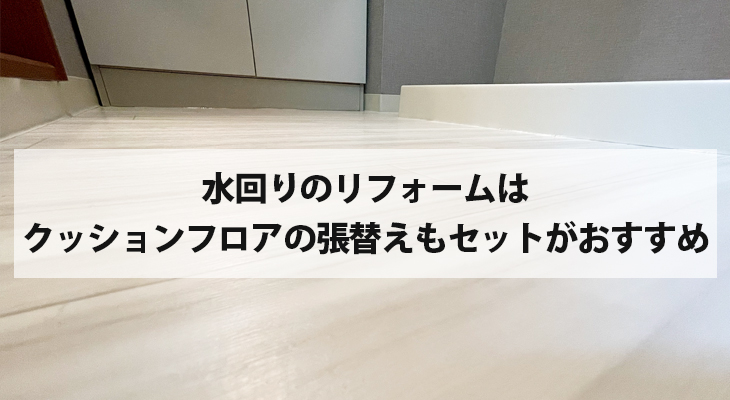 水まわりのリフォームをするなら一緒にクッションフロアへの張り替えがおすすめ