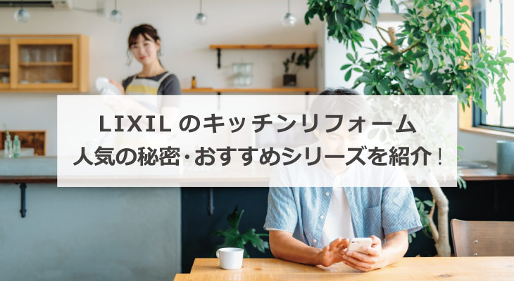 LIXILのキッチンリフォーム 人気の秘密とおすすめシリーズをご紹介します！