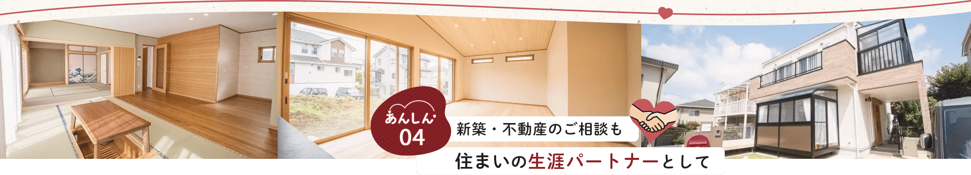 あんしん04 新築・不動産のご相談も、住まいの生涯パートナーとして