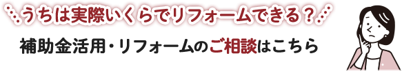 うちは実際いくらでリフォームできる？補助金活用・リフォームのご相談はこちら