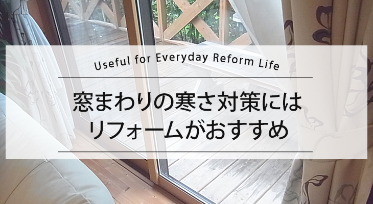 窓まわりの寒さ対策には、リフォームがおすすめ